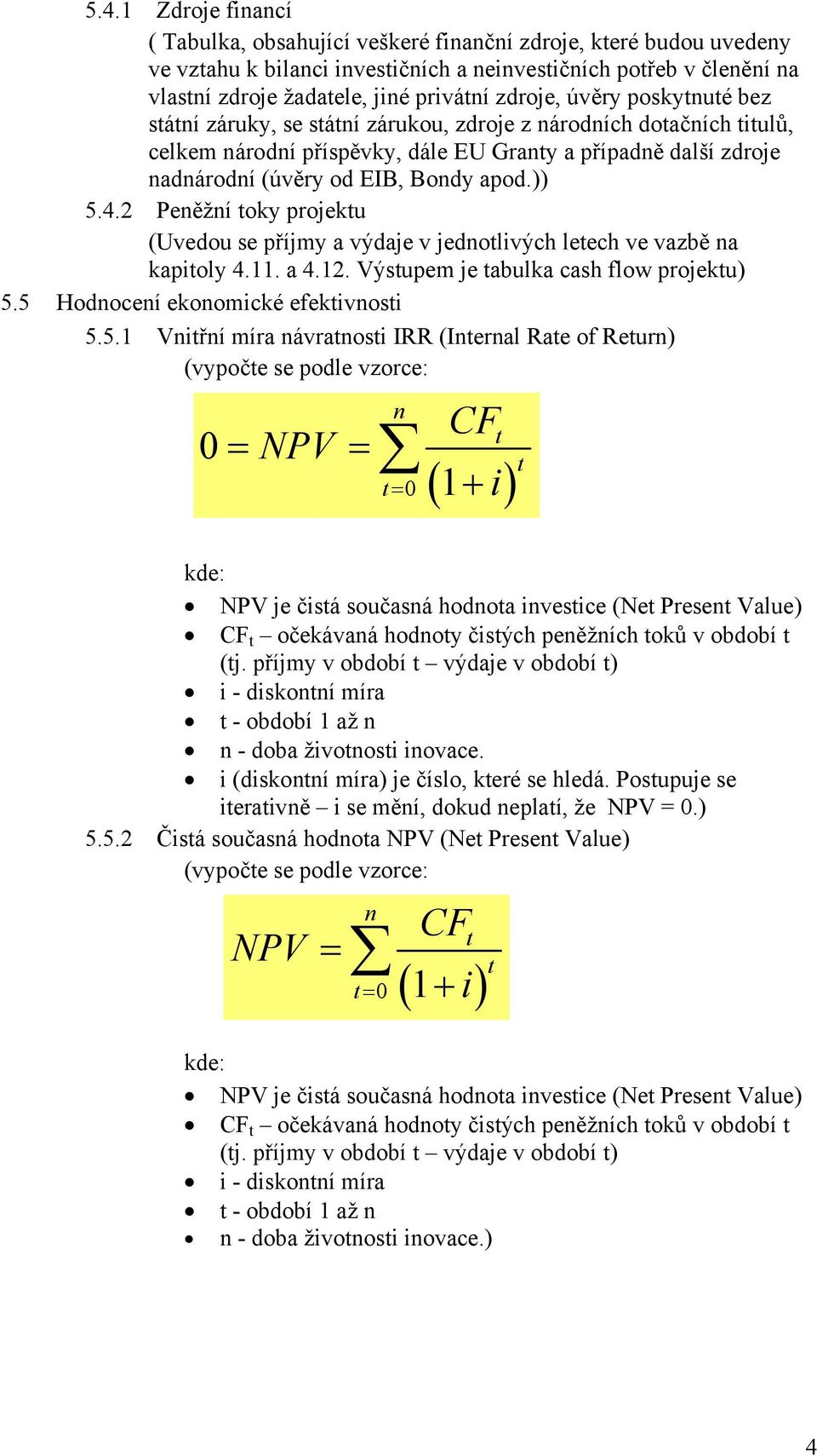 2 Peněžní oky projeku (Uvedou se příjmy a výdaje v jednolivých leech ve vazbě na kapioly 4.11. a 4.12. Výsupem je abulka cash flow projeku) 5.