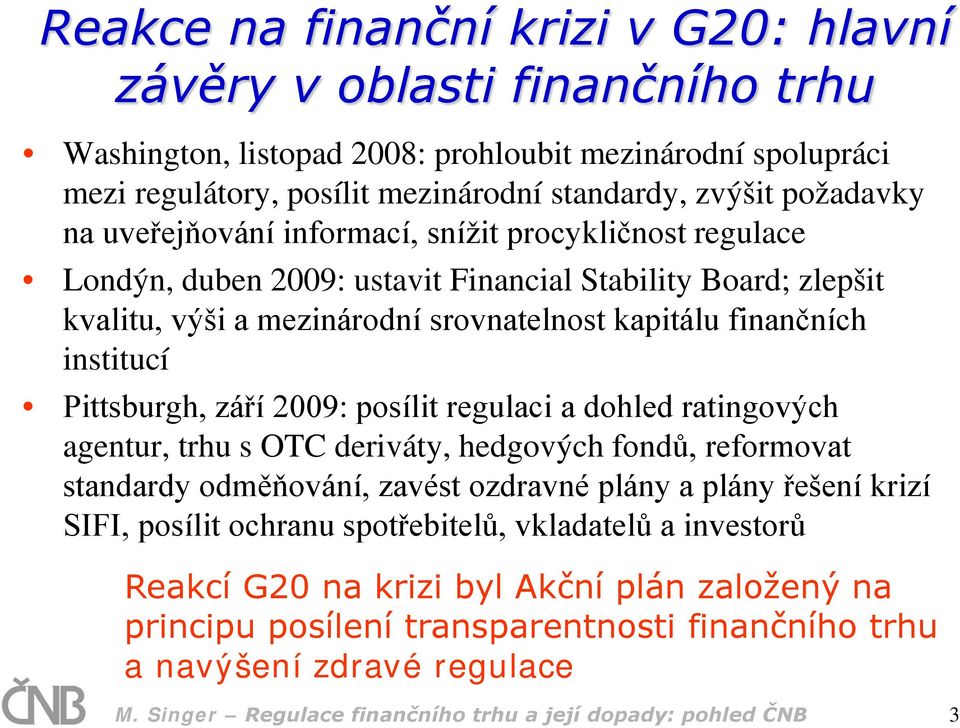 Pittsburgh, září 2009: posílit regulaci a dohled ratingových agentur, trhu s OTC deriváty, hedgových fondů, reformovat standardy odměňování, zavést ozdravné plány a plány řešení krizí SIFI, posílit