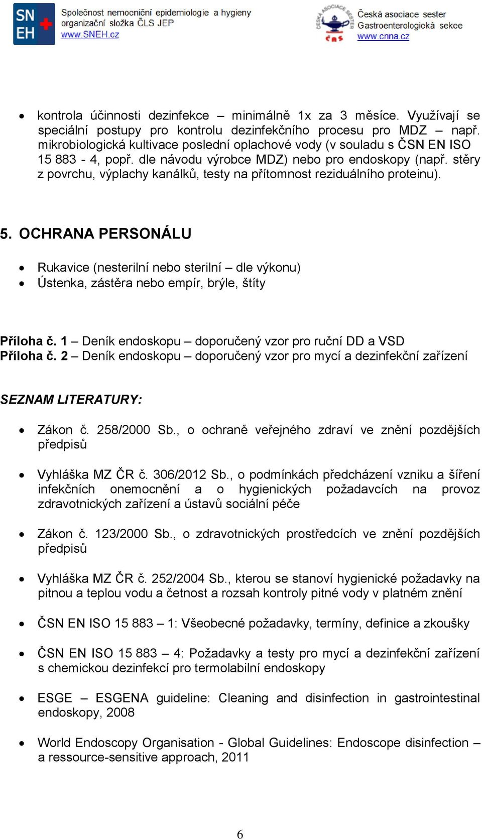 stěry z povrchu, výplachy kanálků, testy na přítomnost reziduálního proteinu). 5. OCHRANA PERSONÁLU Rukavice (nesterilní nebo sterilní dle výkonu) Ústenka, zástěra nebo empír, brýle, štíty Příloha č.