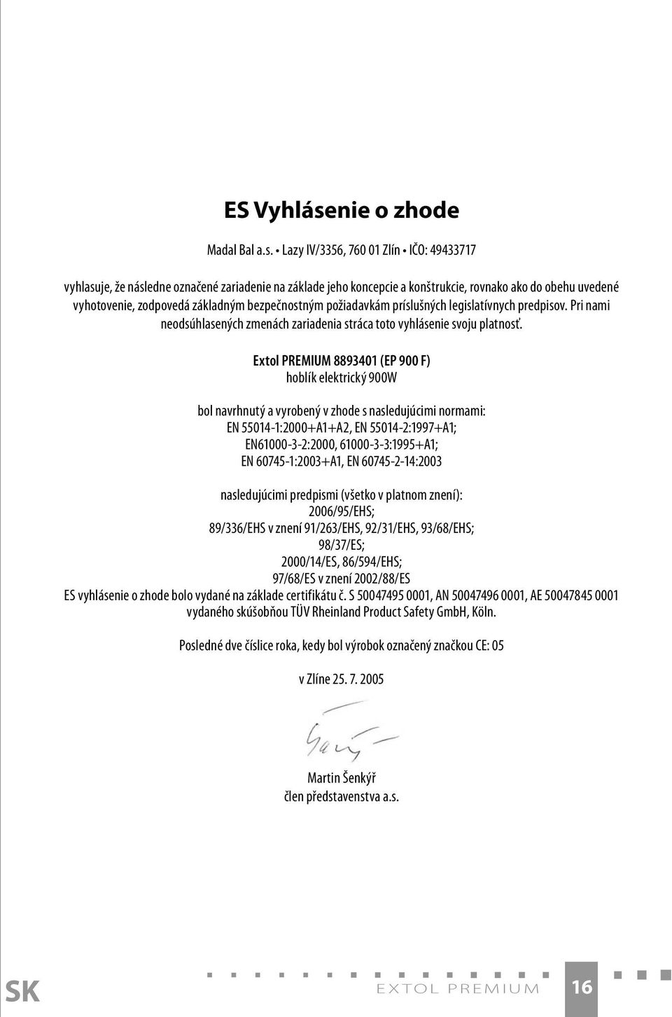 Lazy IV/3356, 760 01 Zlín IČO: 49433717 vyhlasuje, že následne označené zariadenie na základe jeho koncepcie a konštrukcie, rovnako ako do obehu uvedené vyhotovenie, zodpovedá základným bezpečnostným