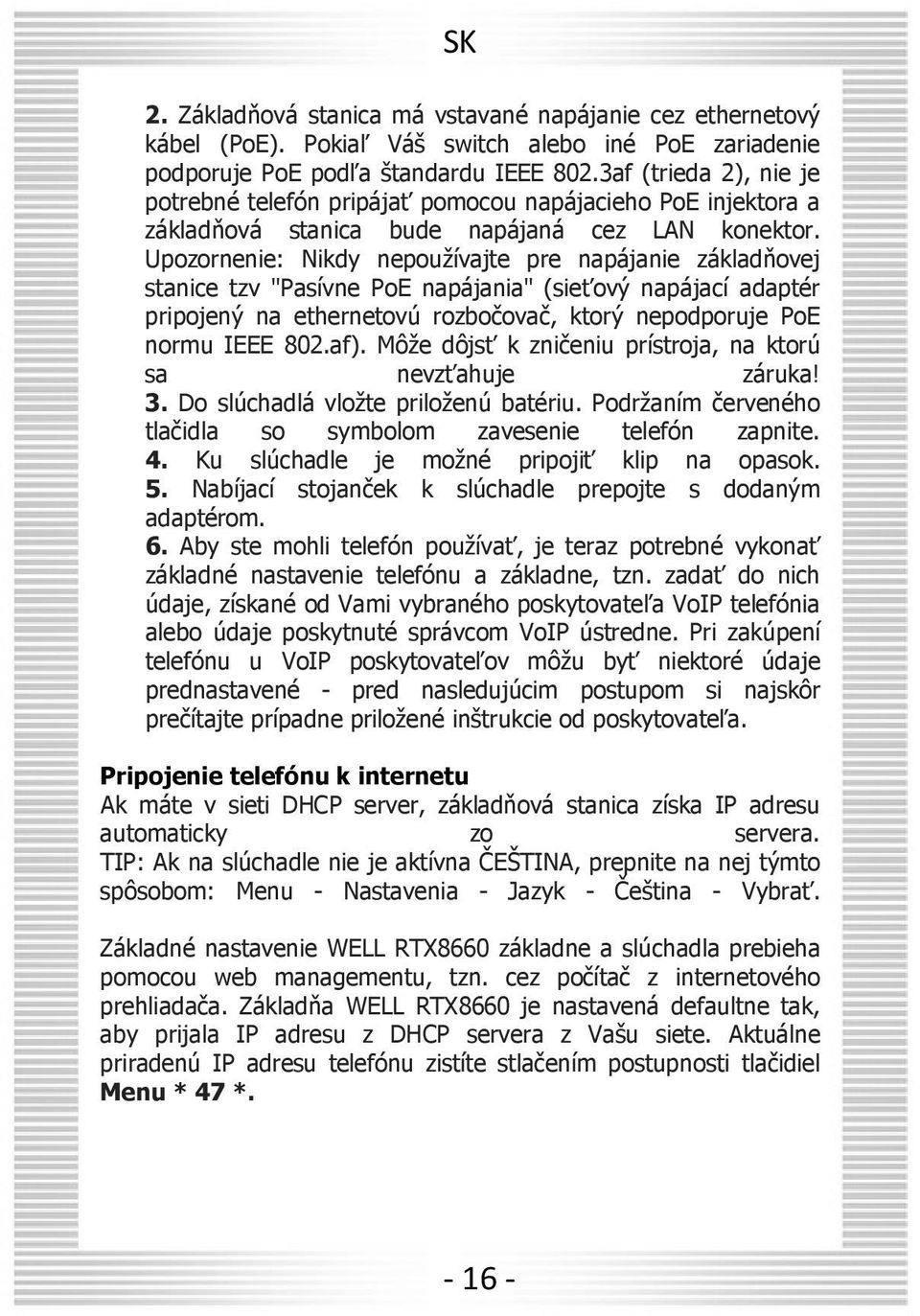 Upozornenie: Nikdy nepoužívajte pre napájanie základňovej stanice tzv "Pasívne PoE napájania" (sieťový napájací adaptér pripojený na ethernetovú rozbočovač, ktorý nepodporuje PoE normu IEEE 802.af).