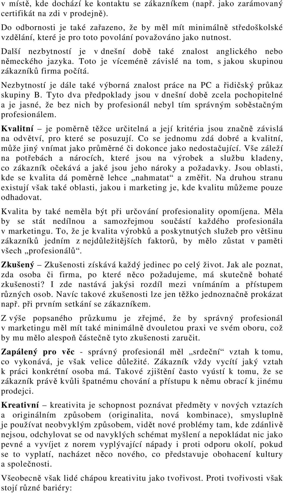 Další nezbytností je v dnešní době také znalost anglického nebo německého jazyka. Toto je víceméně závislé na tom, s jakou skupinou zákazníků firma počítá.