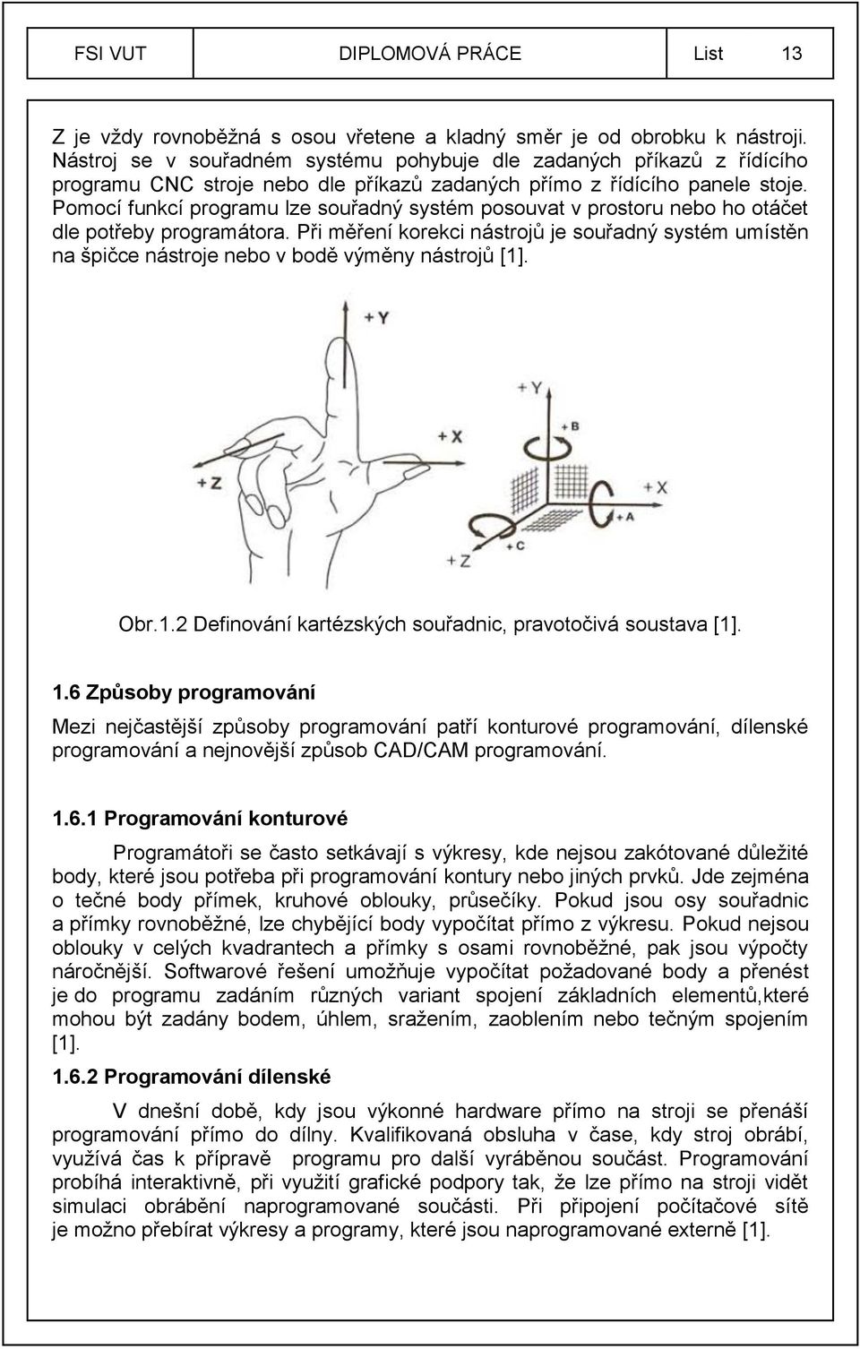 Pomocí funkcí programu lze souřadný systém posouvat v prostoru nebo ho otáčet dle potřeby programátora.