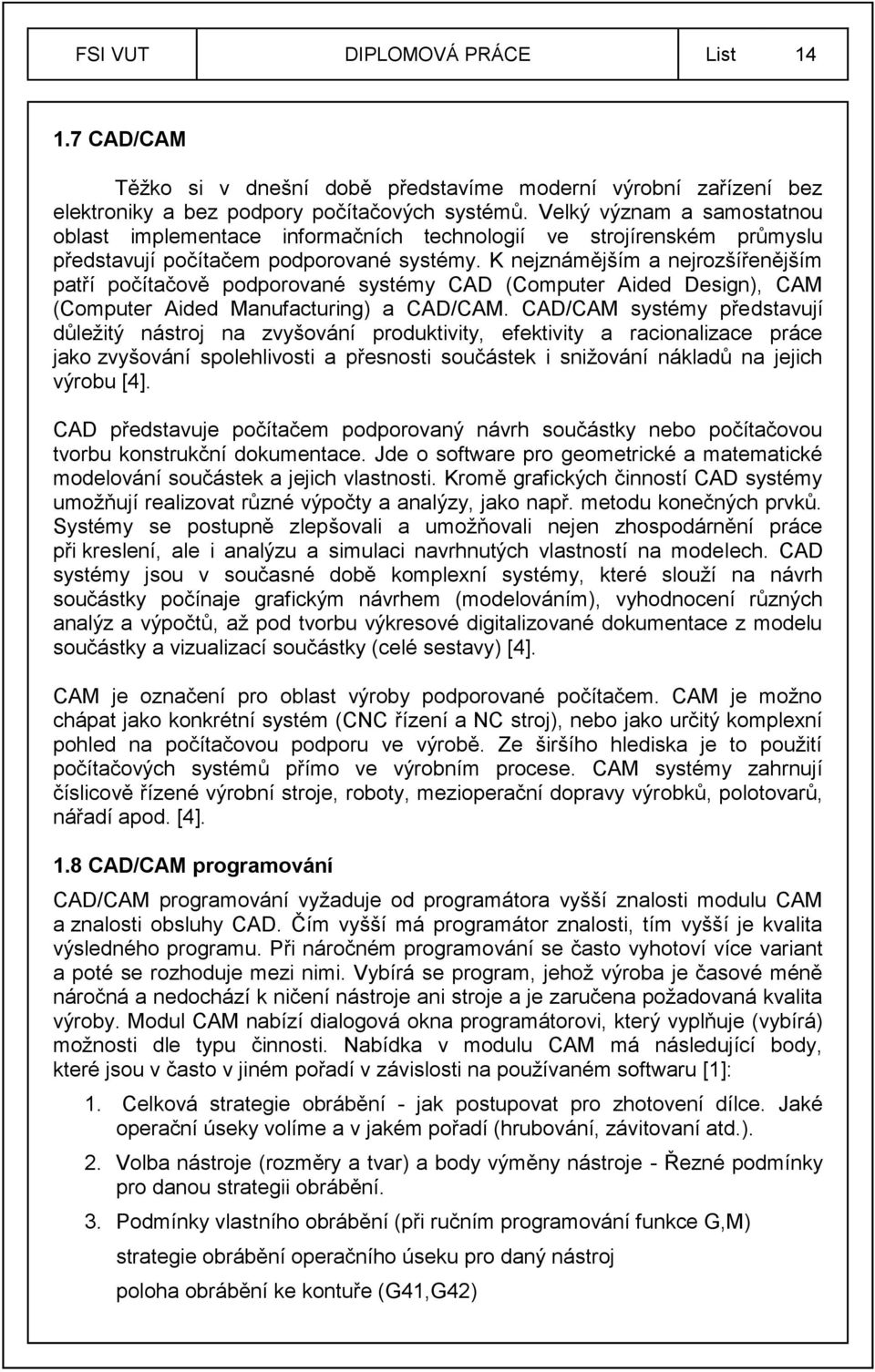 K nejznámějším a nejrozšířenějším patří počítačově podporované systémy CAD (Computer Aided Design), CAM (Computer Aided Manufacturing) a CAD/CAM.