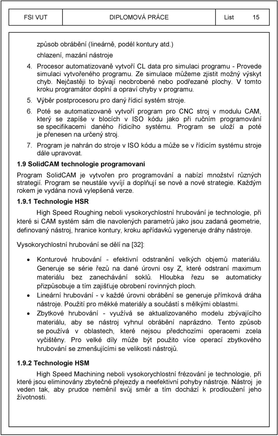 Nejčastěji to bývají neobrobené nebo podřezané plochy. V tomto kroku programátor doplní a opraví chyby v programu. 5. Výběr postprocesoru pro daný řídicí systém stroje. 6.