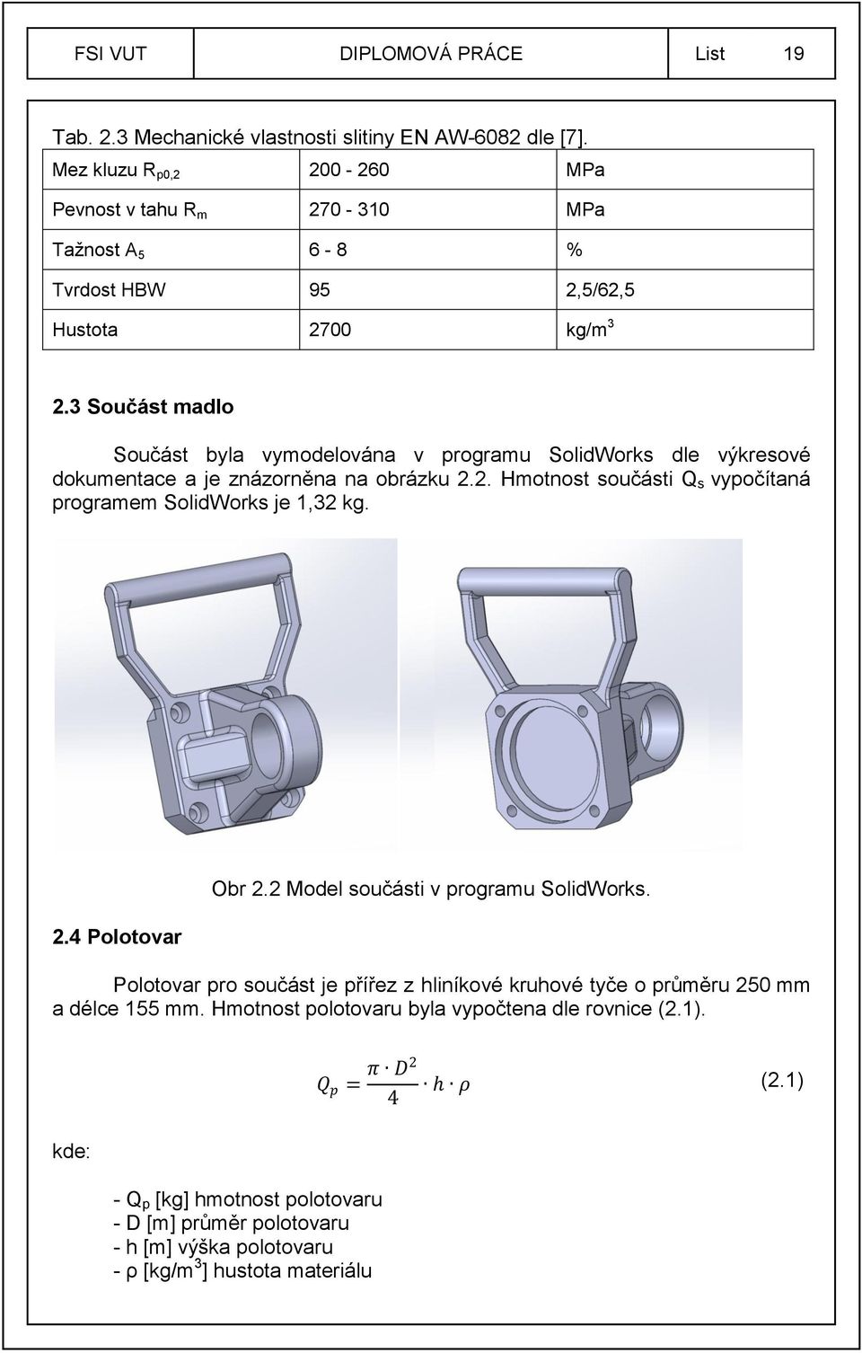 3 Součást madlo Součást byla vymodelována v programu SolidWorks dle výkresové dokumentace a je znázorněna na obrázku 2.2. Hmotnost součásti Q s vypočítaná programem SolidWorks je 1,32 kg.