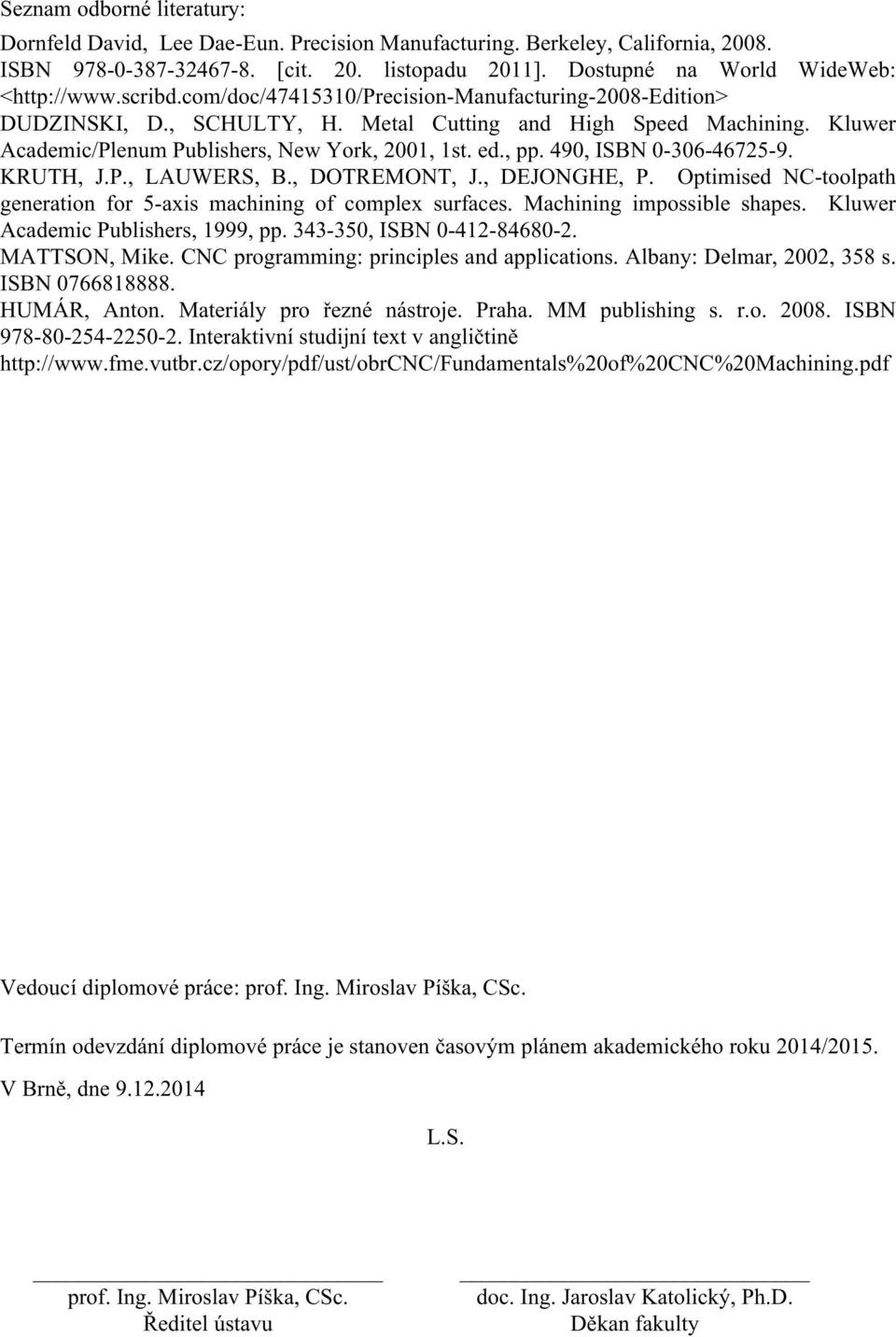 490, ISBN 0-306-46725-9. KRUTH, J.P., LAUWERS, B., DOTREMONT, J., DEJONGHE, P. Optimised NC-toolpath generation for 5-axis machining of complex surfaces. Machining impossible shapes.