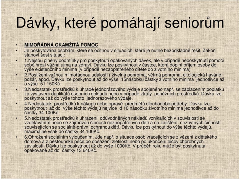 Dávku lze poskytnout včástce, která doplní příjem osoby do výše existenčního minima (v případě nezaopatřeného dítěte do životního minima) 2.