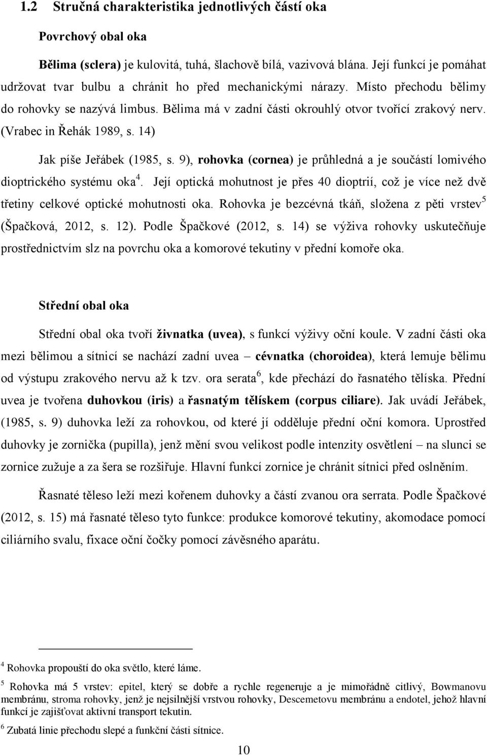 (Vrabec in Řehák 1989, s. 14) Jak píše Jeřábek (1985, s. 9), rohovka (cornea) je průhledná a je součástí lomivého dioptrického systému oka 4.