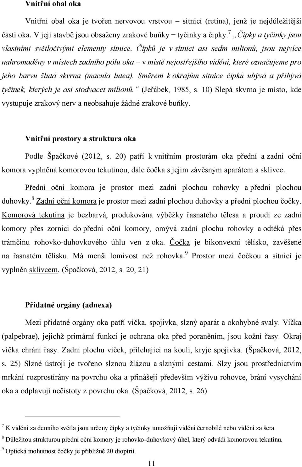 Čípků je v sítnici asi sedm milionů, jsou nejvíce nahromaděny v místech zadního pólu oka v místě nejostřejšího vidění, které označujeme pro jeho barvu ţlutá skvrna (macula lutea).