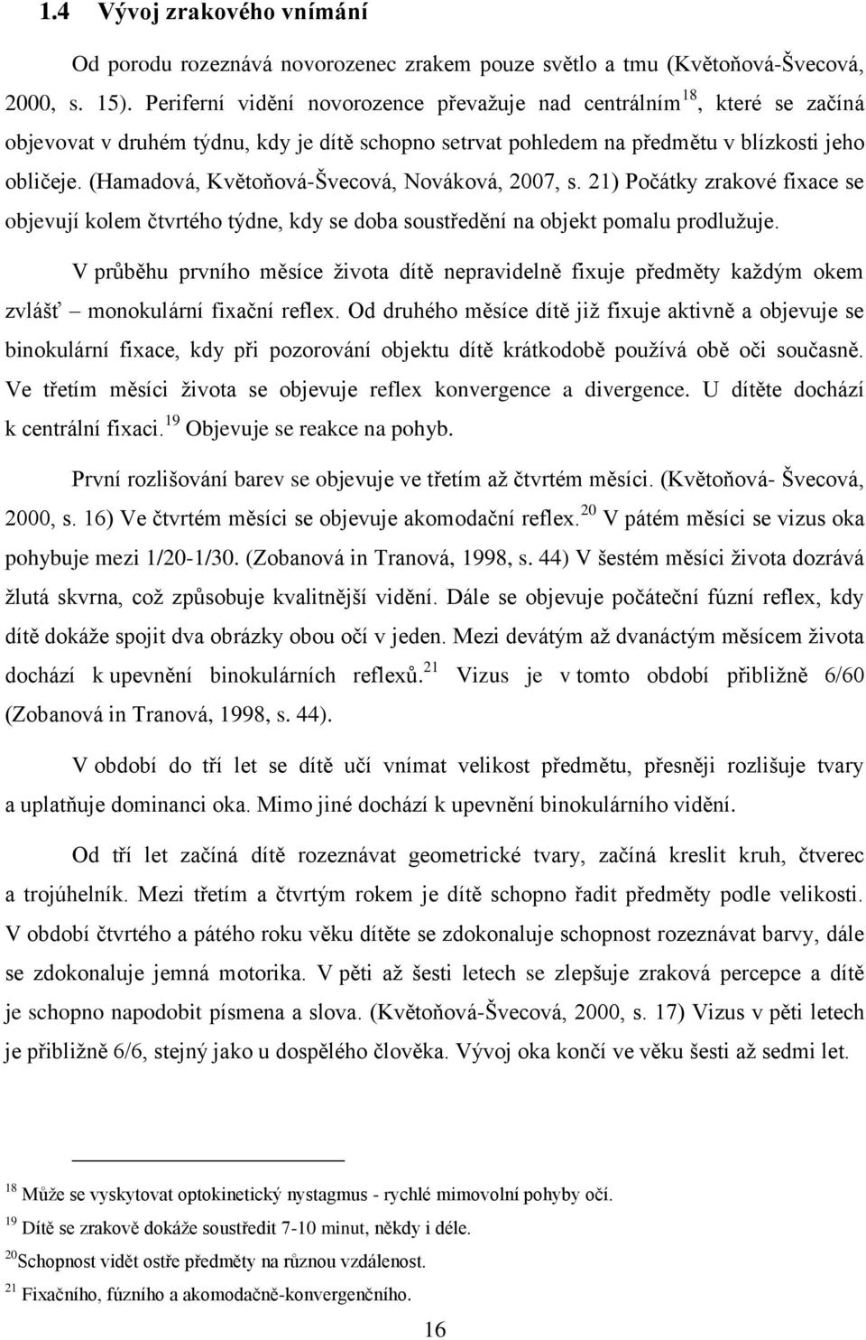 (Hamadová, Květoňová-Švecová, Nováková, 2007, s. 21) Počátky zrakové fixace se objevují kolem čtvrtého týdne, kdy se doba soustředění na objekt pomalu prodluţuje.