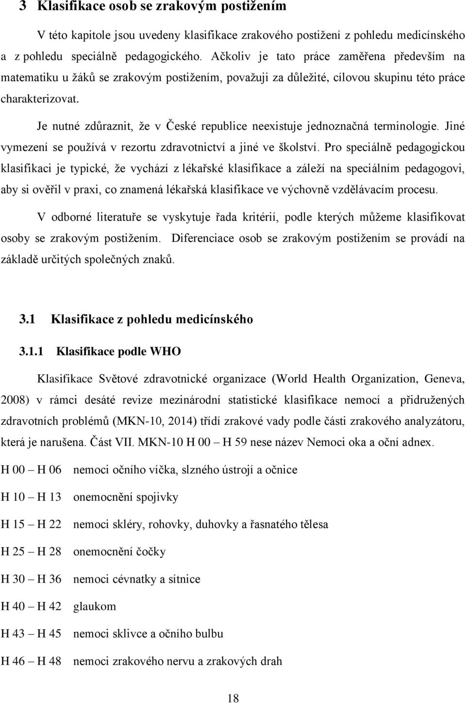 Je nutné zdůraznit, ţe v České republice neexistuje jednoznačná terminologie. Jiné vymezení se pouţívá v rezortu zdravotnictví a jiné ve školství.