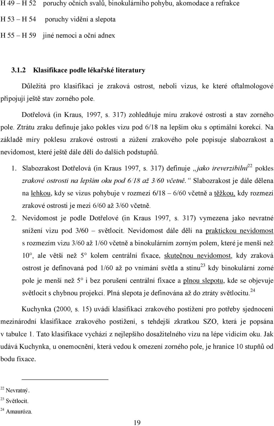 317) zohledňuje míru zrakové ostrosti a stav zorného pole. Ztrátu zraku definuje jako pokles vizu pod 6/18 na lepším oku s optimální korekcí.