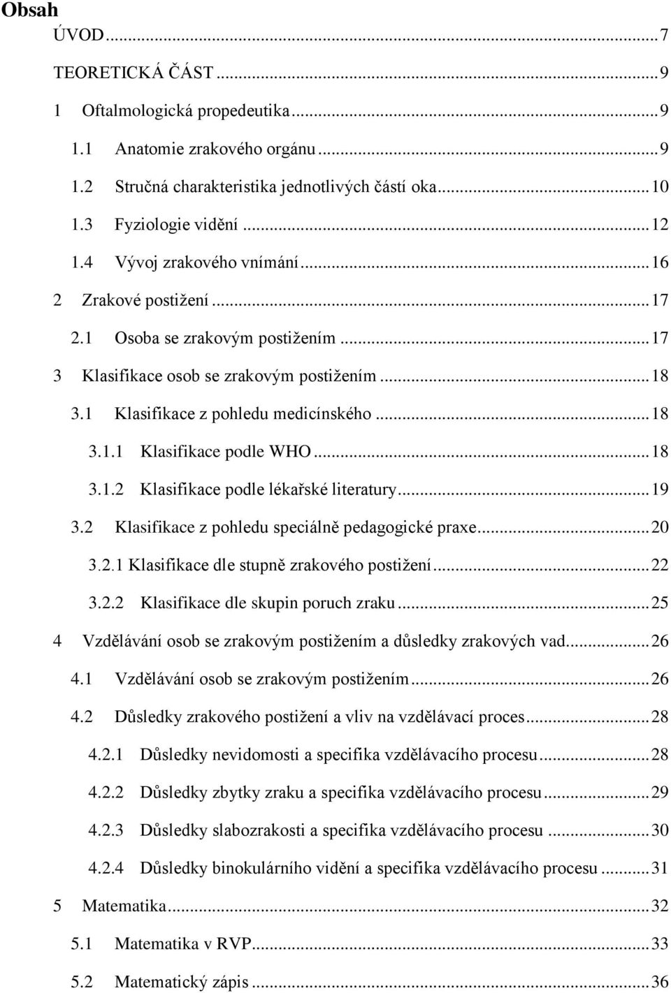 .. 18 3.1.2 Klasifikace podle lékařské literatury... 19 3.2 Klasifikace z pohledu speciálně pedagogické praxe... 20 3.2.1 Klasifikace dle stupně zrakového postiţení... 22 3.2.2 Klasifikace dle skupin poruch zraku.