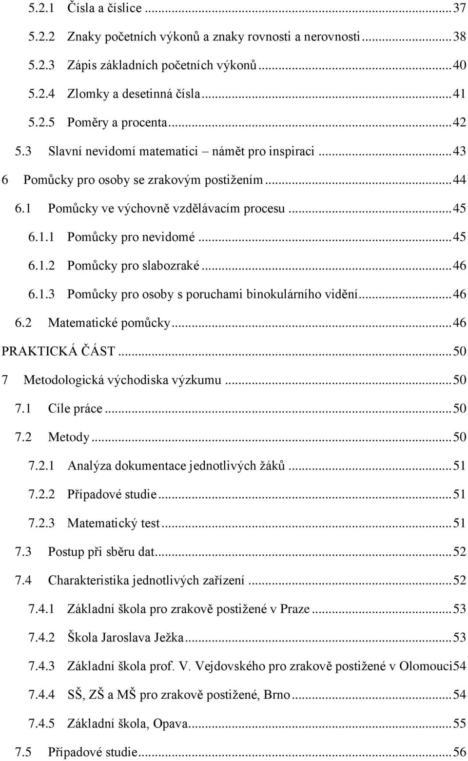 .. 46 6.1.3 Pomůcky pro osoby s poruchami binokulárního vidění... 46 6.2 Matematické pomůcky... 46 PRAKTICKÁ ČÁST... 50 7 Metodologická východiska výzkumu... 50 7.1 Cíle práce... 50 7.2 Metody... 50 7.2.1 Analýza dokumentace jednotlivých ţáků.