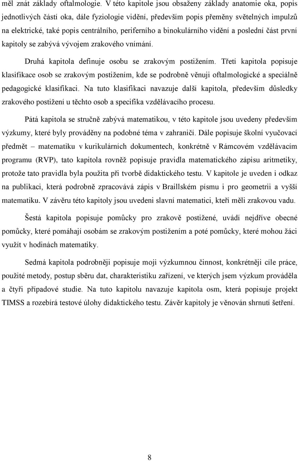 a binokulárního vidění a poslední část první kapitoly se zabývá vývojem zrakového vnímání. Druhá kapitola definuje osobu se zrakovým postiţením.