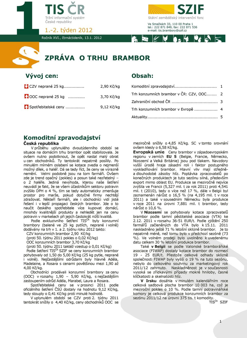 .. Komoditní zpravodajství Česká republika V průběhu uplynulého dvoutýdenního období se situace na domácím trhu brambor opět stabilizovala.