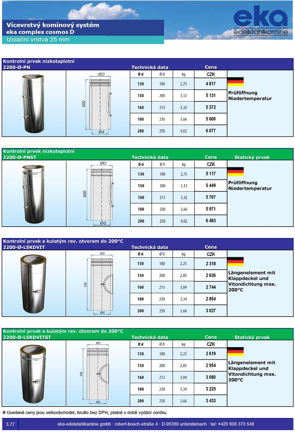 otvorem do 200 C 2200-Ø-L5KDVIT 2 318 2 636 2 744 Längenelement mit Klappdeckel und Vitondichtung max. 200 C 2 854 3 027 Kontrolní prvek s kulatým rev.