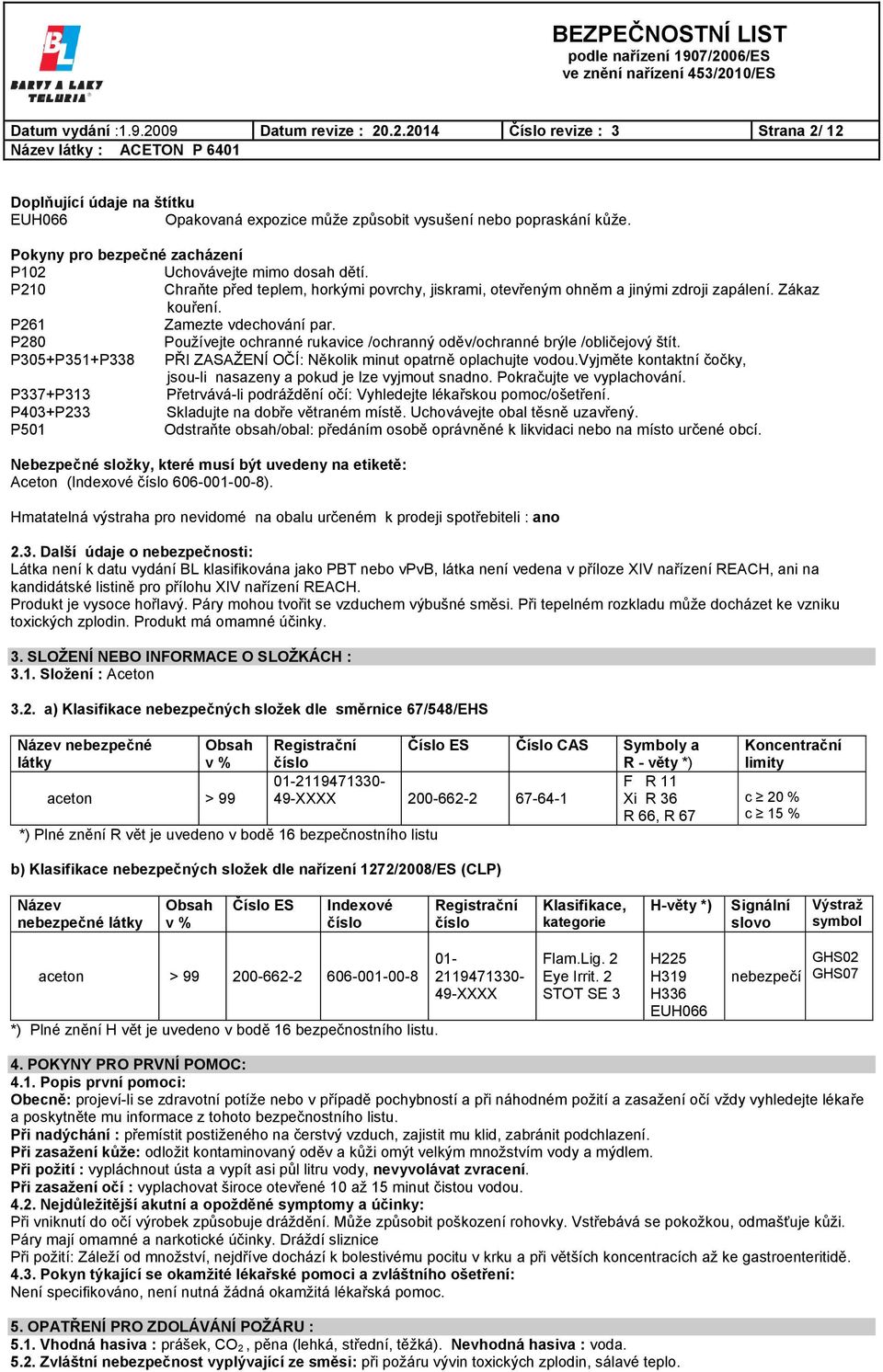 P261 Zamezte vdechování par. P280 Používejte ochranné rukavice /ochranný oděv/ochranné brýle /obličejový štít. P305+P351+P338 PŘI ZASAŽENÍ OČÍ: Několik minut opatrně oplachujte vodou.