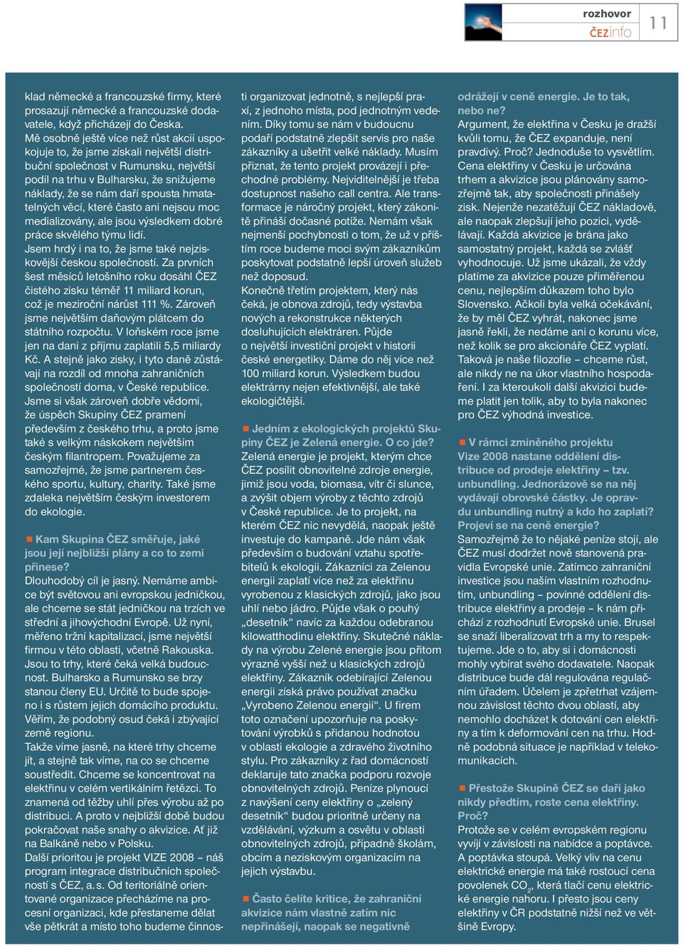 hmatatelných věcí, které často ani nejsou moc medializovány, ale jsou výsledkem dobré práce skvělého týmu lidí. Jsem hrdý i na to, že jsme také nejziskovější českou společností.