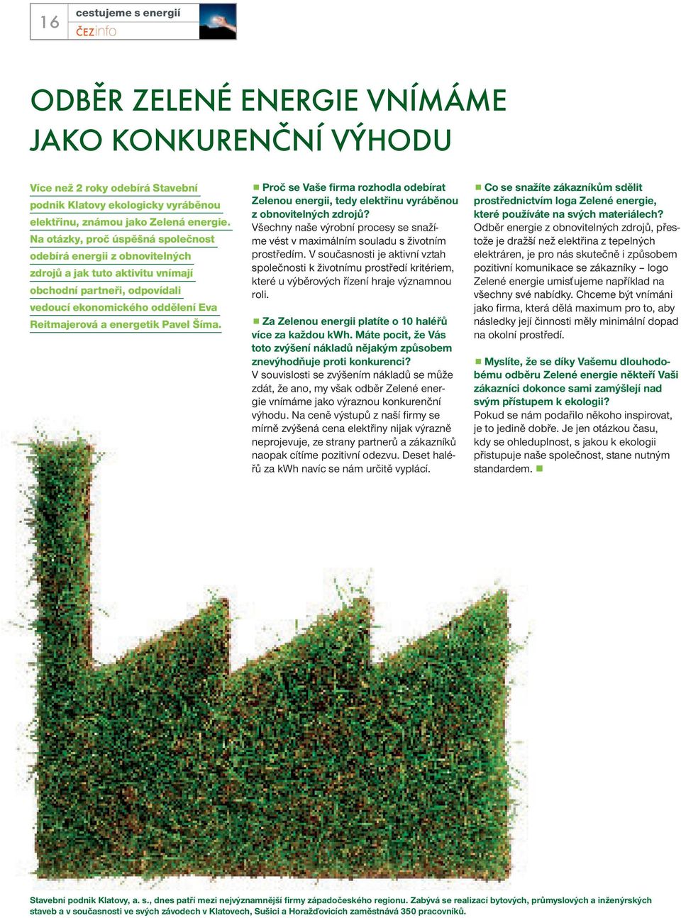 Šíma. Proč se Vaše firma rozhodla odebírat Zelenou energii, tedy elektřinu vyráběnou z obnovitelných zdrojů? Všechny naše výrobní procesy se snažíme vést v maximálním souladu s životním prostředím.