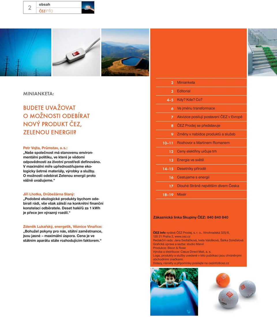 V maximální míře upřednostňujeme ekologicky šetrné materiály, výrobky a služby. O možnosti odebírat Zelenou energii proto vážně uvažujeme.