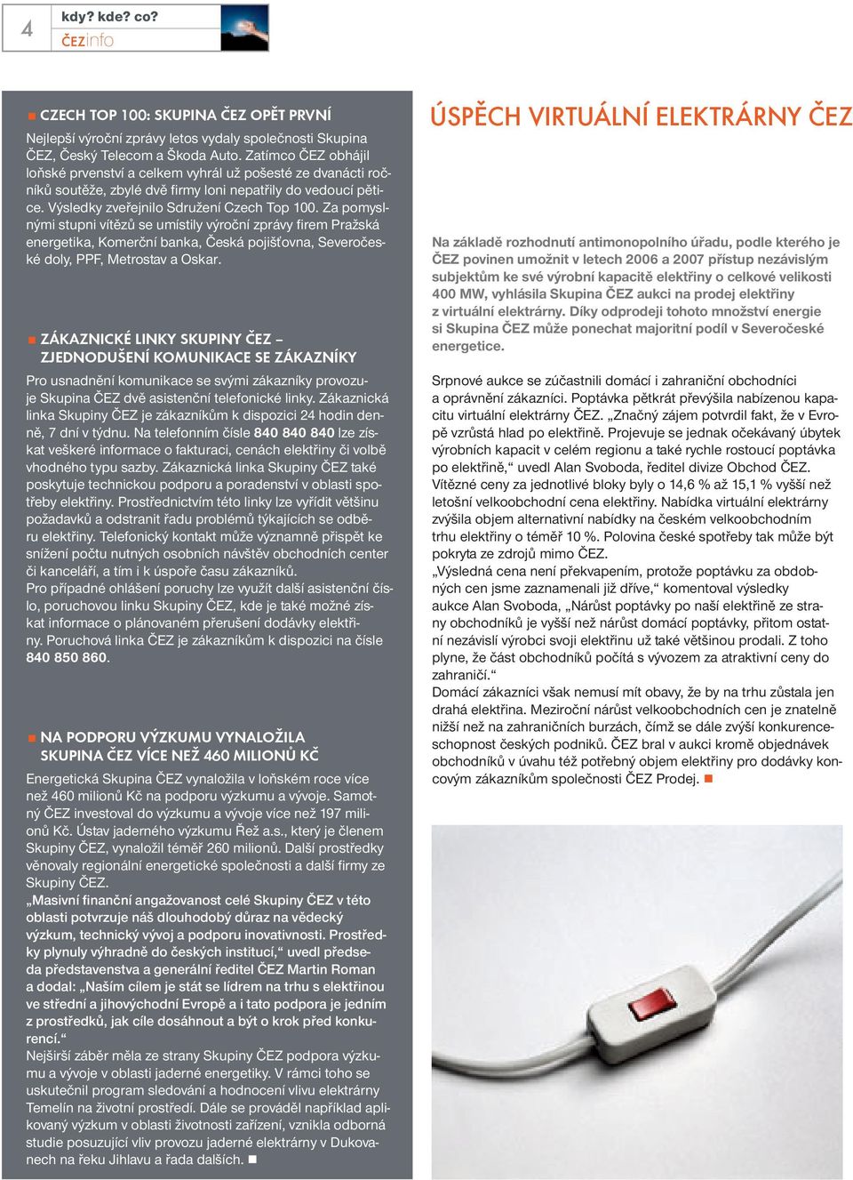 Za pomyslnými stupni vítězů se umístily výroční zprávy fi rem Pražská energetika, Komerční banka, Česká pojišťovna, Severočeské doly, PPF, Metrostav a Oskar.