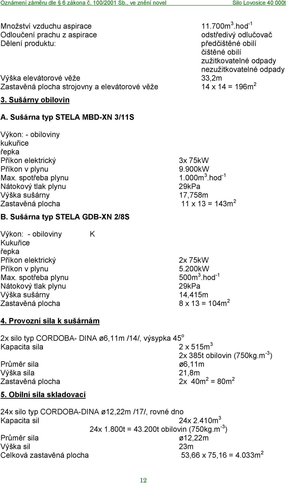 strojovny a elevátorové věže 14 x 14 = 196m 2 3. Sušárny obilovin A. Sušárna typ STELA MBD-XN 3/11S Výkon: - obiloviny kukuřice řepka Příkon elektrický 3x 75kW Příkon v plynu 9.900kW Max.