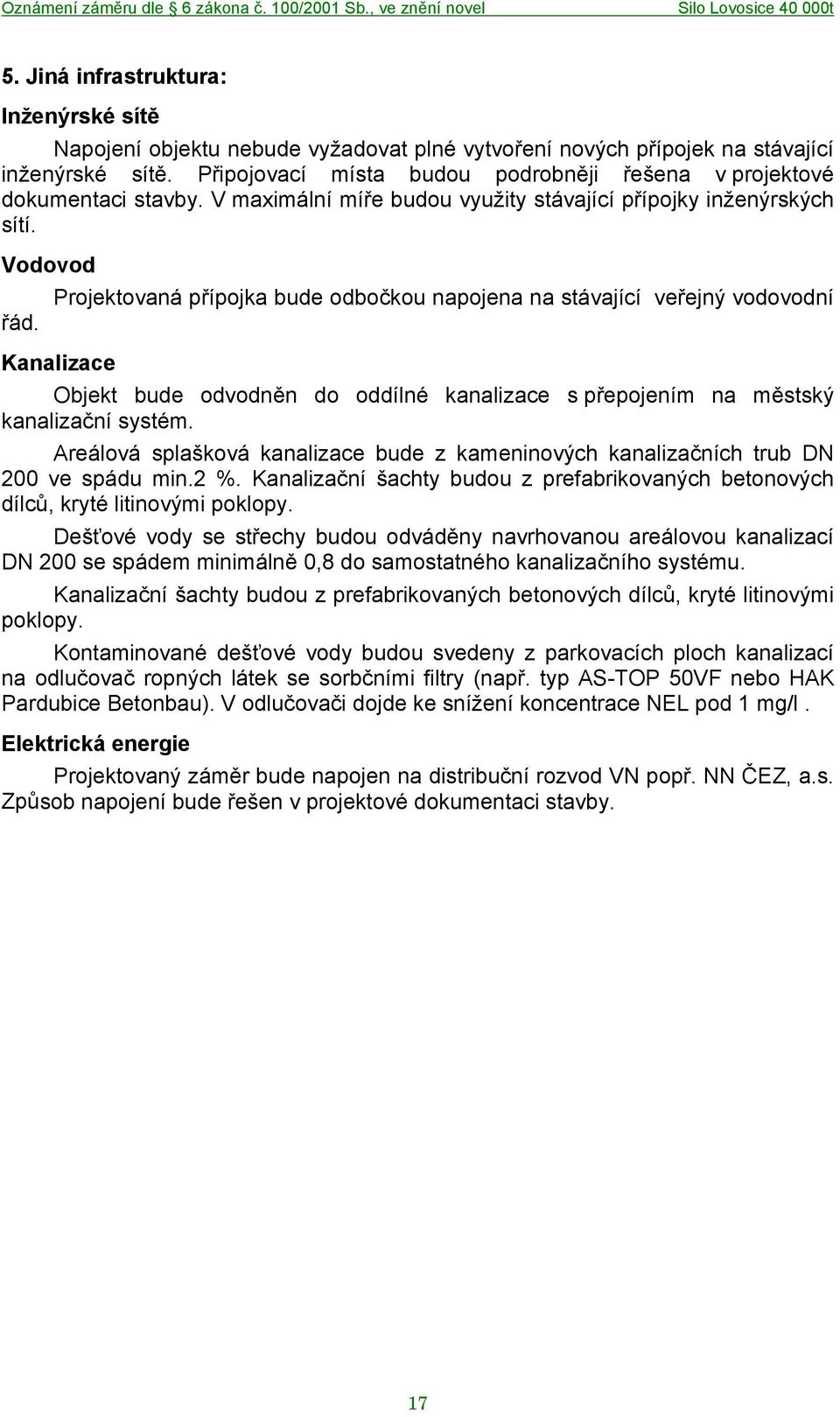 Vodovod Projektovaná přípojka bude odbočkou napojena na stávající veřejný vodovodní řád. Kanalizace Objekt bude odvodněn do oddílné kanalizace s přepojením na městský kanalizační systém.