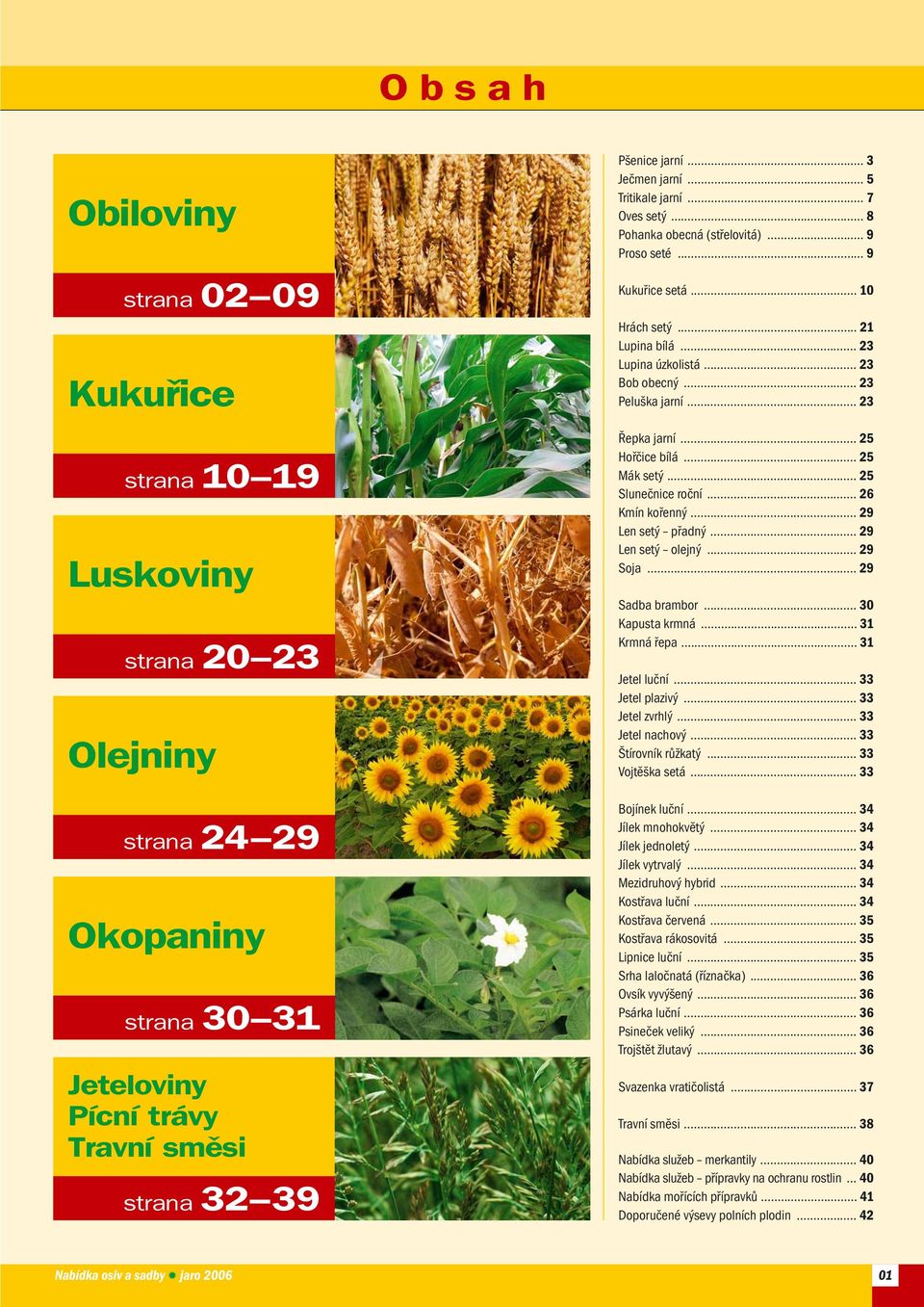.. 2 Mák setý... 2 Slunečnice roční... 2 Kmín kořenný... 2 Len setý přadný... 2 Len setý olejný... 2 Soja... 2 Sadba brambor... Kapusta krmná... Krmná řepa... Jetel luční... Jetel plazivý.