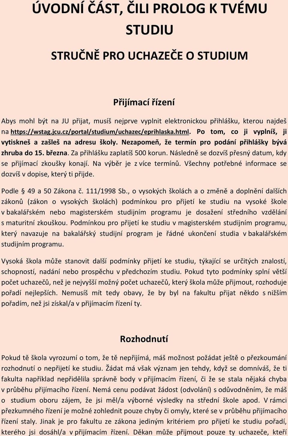 Za přihlášku zaplatíš 500 korun. Následně se dozvíš přesný datum, kdy se přijímací zkoušky konají. Na výběr je z více termínů. Všechny potřebné informace se dozvíš v dopise, který ti přijde.