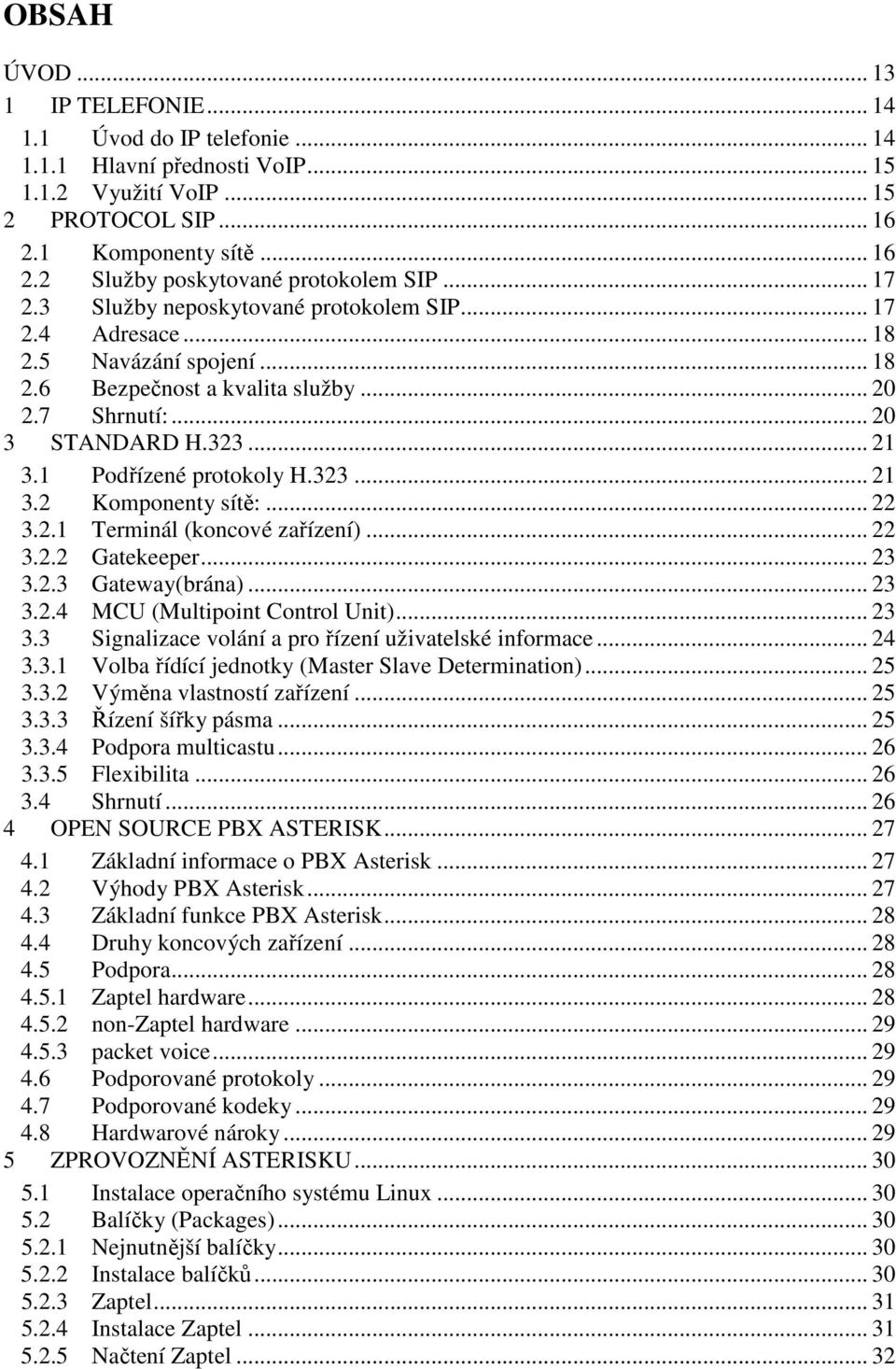 1 Podřízené protokoly H.323... 21 3.2 Komponenty sítě:... 22 3.2.1 Terminál (koncové zařízení)... 22 3.2.2 Gatekeeper... 23 3.2.3 Gateway(brána)... 23 3.2.4 MCU (Multipoint Control Unit)... 23 3.3 Signalizace volání a pro řízení uživatelské informace.