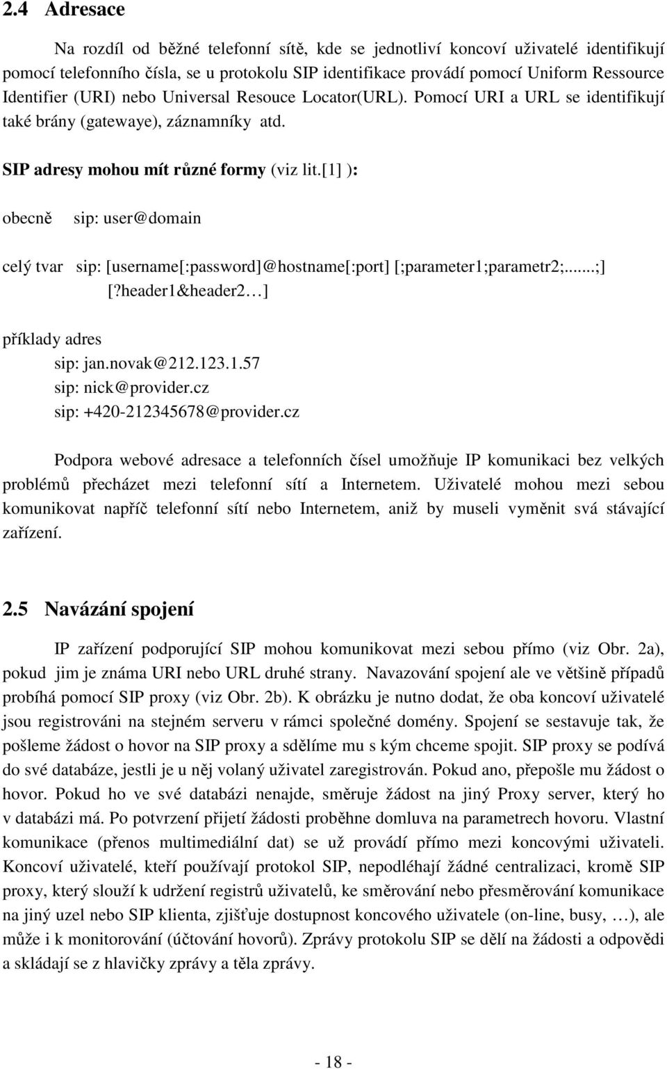 [1] ): obecně sip: user@domain celý tvar sip: [username[:password]@hostname[:port] [;parameter1;parametr2;...;] [?header1&header2 ] příklady adres sip: jan.novak@212.123.1.57 sip: nick@provider.
