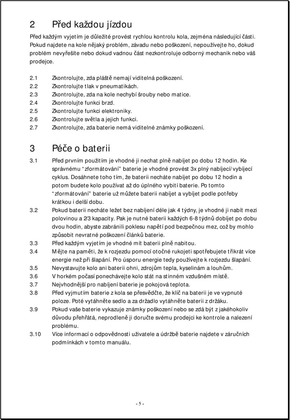 1 Zkontrolujte, zda pláště nemají viditelná poškození. 2.2 Zkontrolujte tlak v pneumatikách. 2.3 Zkontrolujte, zda na kole nechybí šrouby nebo matice. 2.4 Zkontrolujte funkci brzd. 2.5 Zkontrolujte funkci elektroniky.