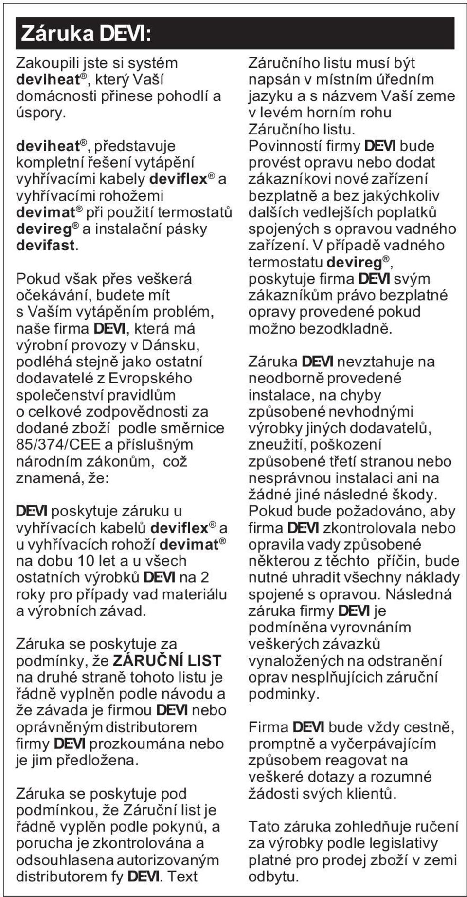 Pokud však pøes veškerá oèekávání, budete mít s Vaším vytápìním problém, naše firma Ž, která má výrobní provozy v Dánsku, podléhá stejnì jako ostatní dodavatelé z Evropského spoleèenství pravidlùm o