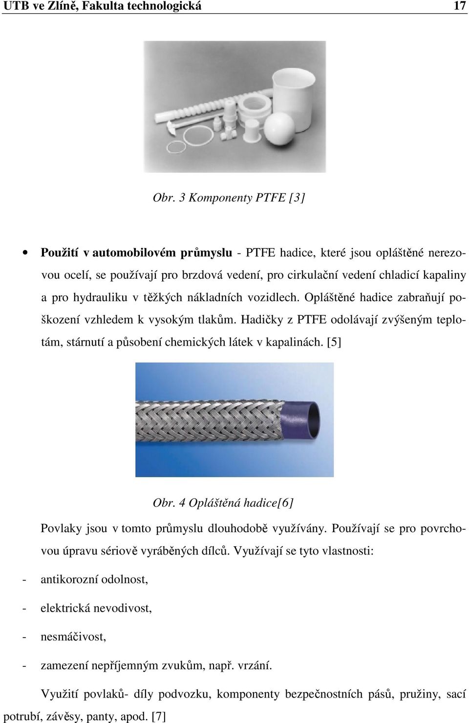 těžkých nákladních vozidlech. Opláštěné hadice zabraňují poškození vzhledem k vysokým tlakům. Hadičky z PTFE odolávají zvýšeným teplotám, stárnutí a působení chemických látek v kapalinách. [5] Obr.