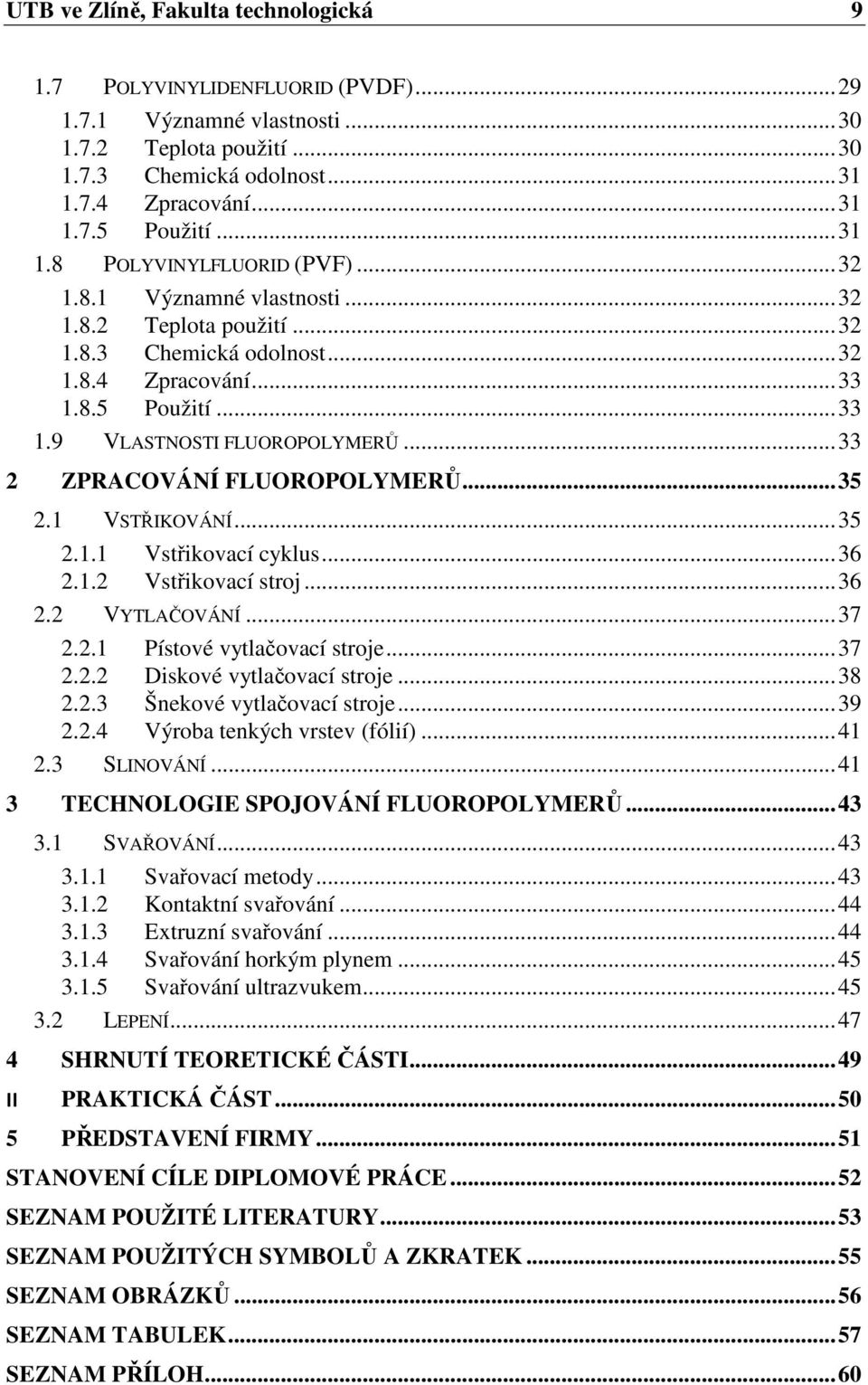 .. 33 2 ZPRACOVÁNÍ FLUOROPOLYMERŮ... 35 2.1 VSTŘIKOVÁNÍ... 35 2.1.1 Vstřikovací cyklus... 36 2.1.2 Vstřikovací stroj... 36 2.2 VYTLAČOVÁNÍ... 37 2.2.1 Pístové vytlačovací stroje... 37 2.2.2 Diskové vytlačovací stroje.