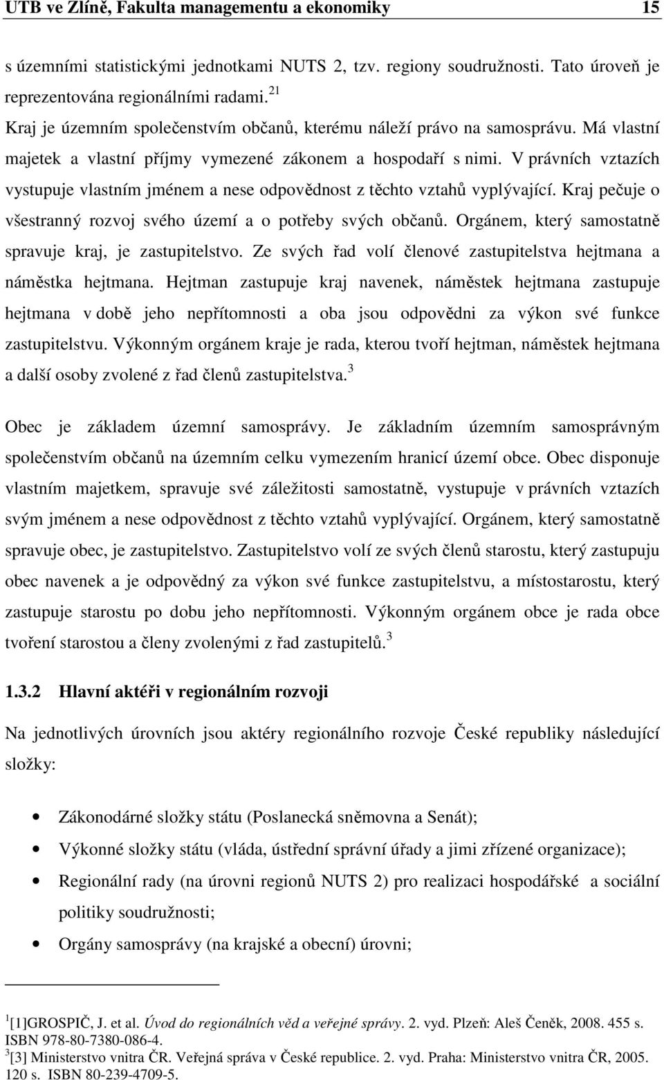 V právních vztazích vystupuje vlastním jménem a nese odpovědnost z těchto vztahů vyplývající. Kraj pečuje o všestranný rozvoj svého území a o potřeby svých občanů.