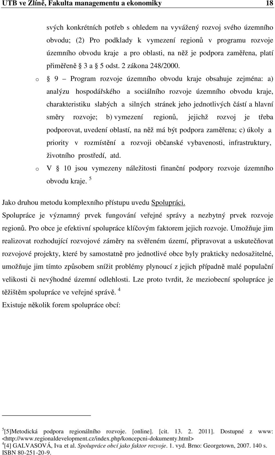 o 9 Program rozvoje územního obvodu kraje obsahuje zejména: a) analýzu hospodářského a sociálního rozvoje územního obvodu kraje, charakteristiku slabých a silných stránek jeho jednotlivých částí a