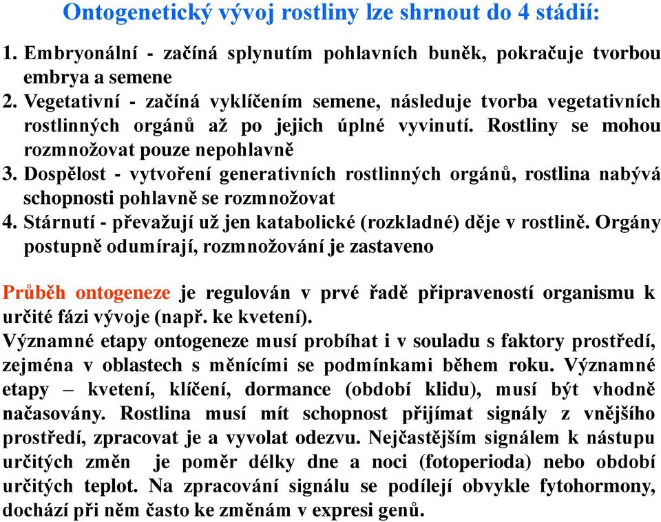 Dospělost - vytvoření generativních rostlinných orgánů, rostlina nabývá schopnosti pohlavně se rozmnožovat 4. Stárnutí - převažují už jen katabolické (rozkladné) děje v rostlině.