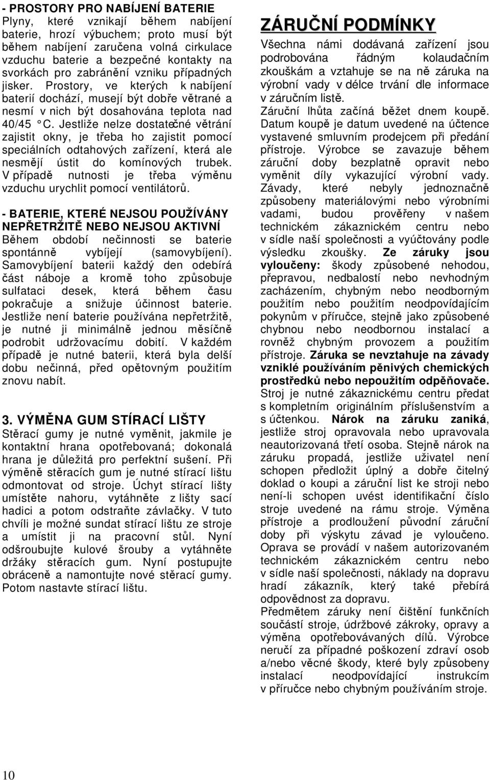 Jestliže nelze dostatečné větrání zajistit okny, je třeba ho zajistit pomocí speciálních odtahových zařízení, která ale nesmějí ústit do komínových trubek.