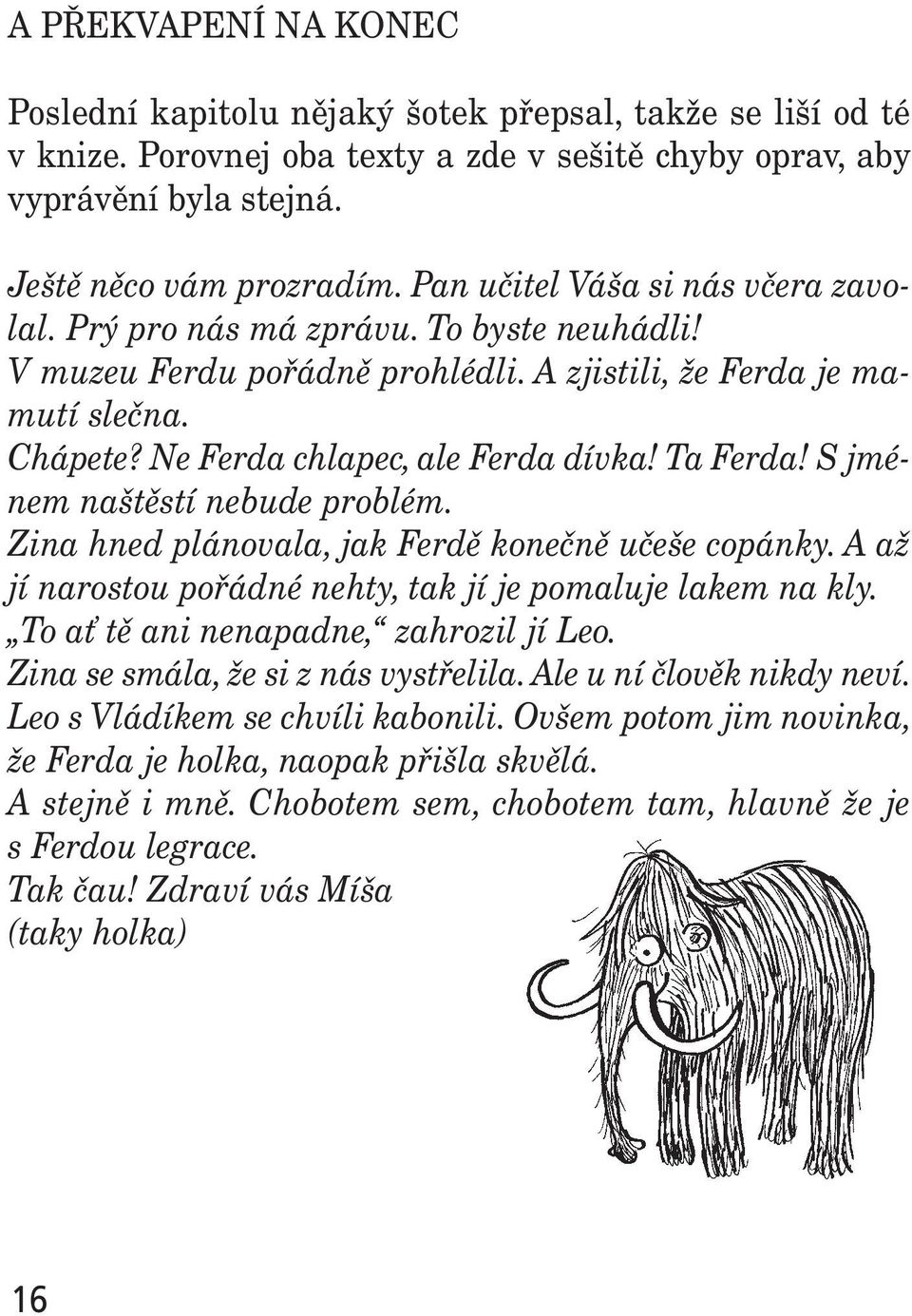 Ta Ferda! S jménem naštěstí nebude problém. Zina hned plánovala, jak Ferdě konečně učeše copánky. A až jí narostou pořádné nehty, tak jí je pomaluje lakem na kly.