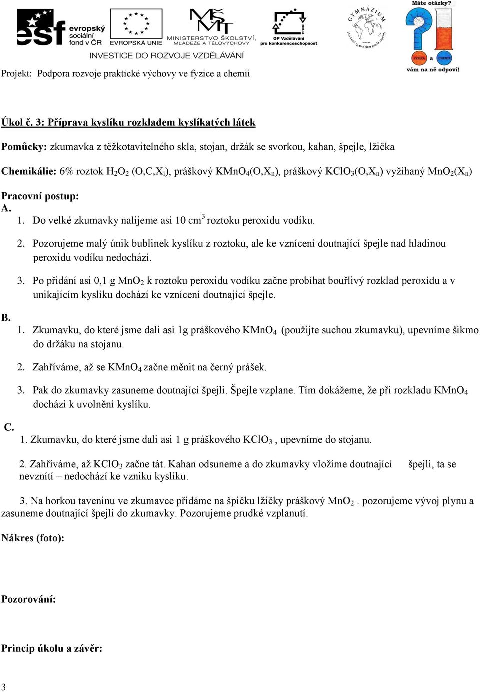 (O,X n ), práškový KClO 3 (O,X n ) vyžíhaný MnO 2 (X n ) A. 1. Do velké zkumavky nalijeme asi 10 cm 3 roztoku peroxidu vodíku. 2. Pozorujeme malý únik bublinek kyslíku z roztoku, ale ke vznícení doutnající špejle nad hladinou peroxidu vodíku nedochází.