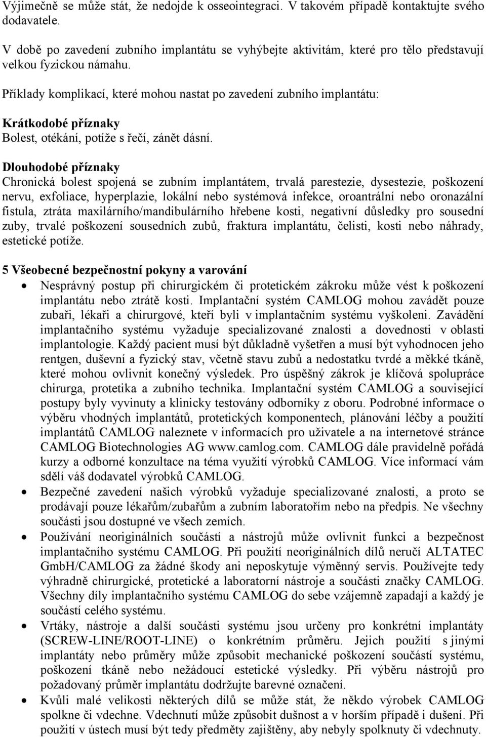 Příklady komplikací, které mohou nastat po zavedení zubního implantátu: Krátkodobé příznaky Bolest, otékání, potíže s řečí, zánět dásní.