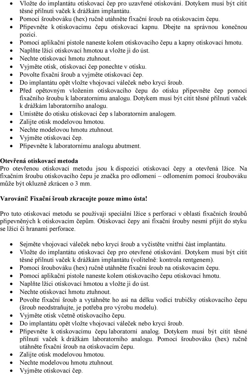 Naplňte lžíci otiskovací hmotou a vložte ji do úst. Nechte otiskovací hmotu ztuhnout. Vyjměte otisk, otiskovací čep ponechte v otisku. Povolte fixační šroub a vyjměte otiskovací čep.