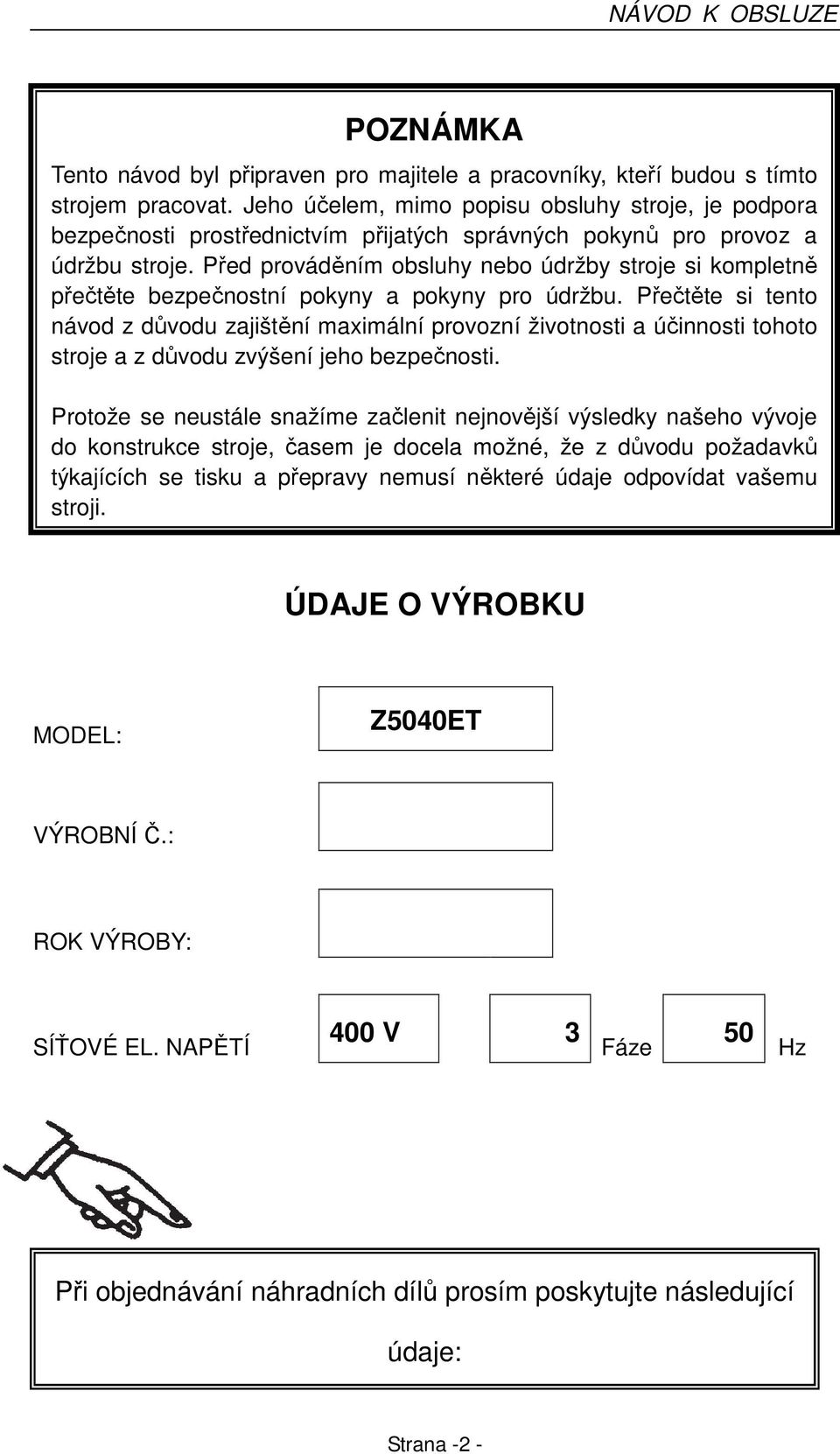 Před prováděním obsluhy nebo údržby stroje si kompletně přečtěte bezpečnostní pokyny a pokyny pro údržbu.