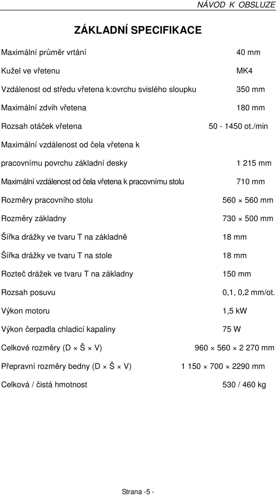 /min Maximální vzdálenost od čela vřetena k pracovnímu povrchu základní desky Maximální vzdálenost od čela vřetena k pracovnímu stolu Rozměry pracovního stolu Rozměry základny Šířka drážky ve
