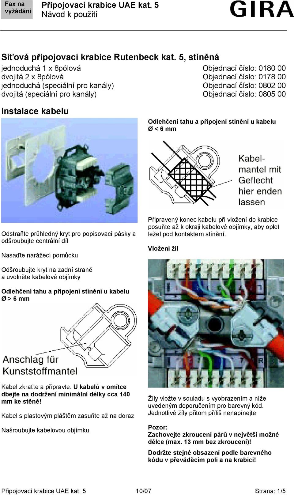 Objednací číslo: 0805 00 Instalace kabelu Odlehčení tahu a připojení stínění u kabelu Ø < 6 mm Odstraňte průhledný kryt pro popisovací pásky a odšroubujte centrální díl Nasaďte narážecí pomůcku