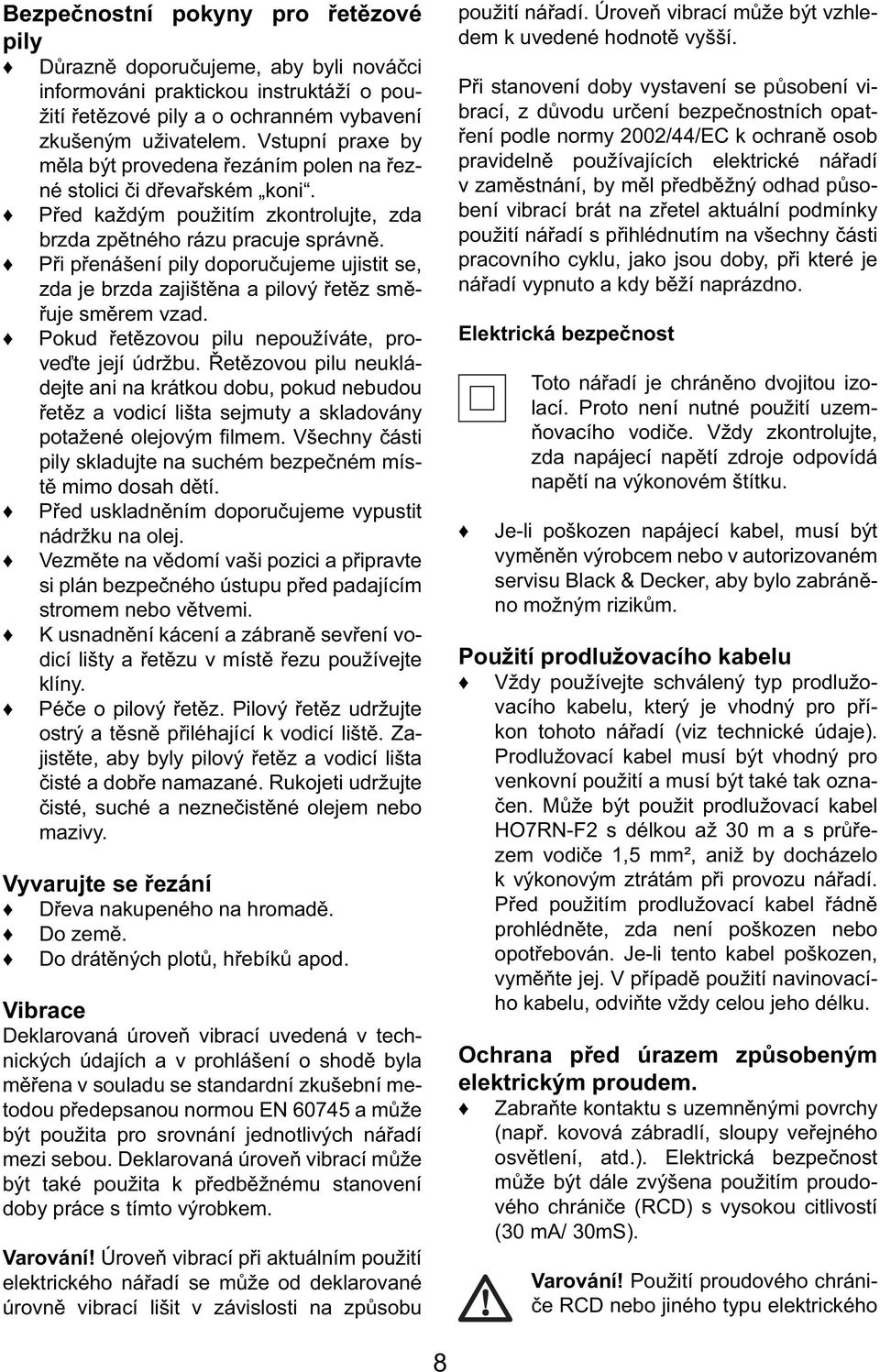 Při přenášení pily doporučujeme ujistit se, zda je brzda zajištěna a pilový řetěz směřuje směrem vzad. Pokud řetězovou pilu nepoužíváte, proveďte její údržbu.