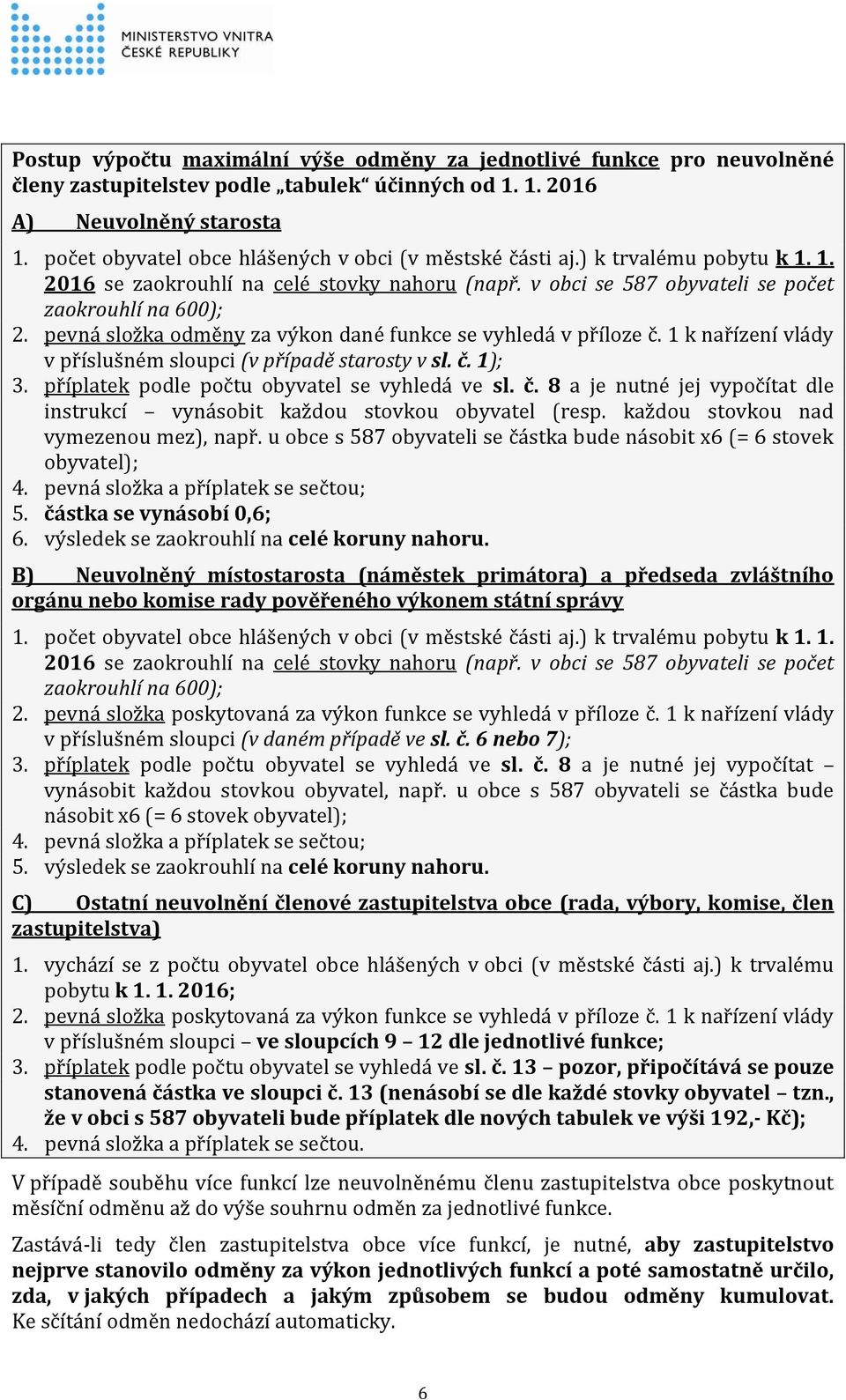 pevná složka odměny za výkon dané funkce se vyhledá v příloze č. 1 k nařízení vlády v příslušném sloupci (v případě starosty v sl. č. 1); 3. příplatek podle počtu obyvatel se vyhledá ve sl. č. 8 a je nutné jej vypočítat dle instrukcí vynásobit každou stovkou obyvatel (resp.